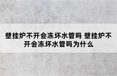 壁挂炉不开会冻坏水管吗 壁挂炉不开会冻坏水管吗为什么